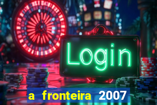 a fronteira 2007 filme completo download